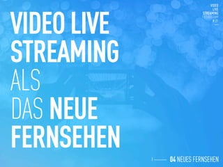 VIDEO LIVE
STREAMING
ALS
DAS NEUE
FERNSEHEN
 04 NEUES FERNSEHEN
 