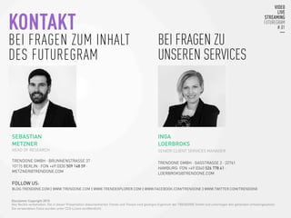 KONTAKT
BEI FRAGEN ZUM INHALT
DES FUTUREGRAM

SEBASTIAN
METZNER
HEAD OF RESEARCH
TRENDONE GMBH · BRUNNENSTRASSE 37 ·
10115 BERLIN · FON +49 (0)30 509 148 59 ·
METZNER@TRENDONE.COM 
FOLLOW US:
BLOG.TRENDONE.COM | WWW.TRENDONE.COM | WWW.TRENDEXPLORER.COM | WWW.FACEBOOK.COM/TRENDONE | WWW.TWITTER.COM/TRENDONE
Disclaimer Copyright 2015
Alle Rechte vorbehalten. Die in dieser Präsentation dokumentierten Trends und Thesen sind geistiges Eigentum der TRENDONE GmbH und unterliegen den geltenden Urhebergesetzen.
Die verwendeten Fotos wurden unter CC0-Lizenz veröffentlicht.
INGA
LOERBROKS
SENIOR CLIENT SERVICES MANAGER
TRENDONE GMBH · GASSTRASSE 2 · 22761
HAMBURG· FON +49 (0)40 526 778 41 ·
LOERBROKS@TRENDONE.COM 
BEI FRAGEN ZU
UNSEREN SERVICES 
 