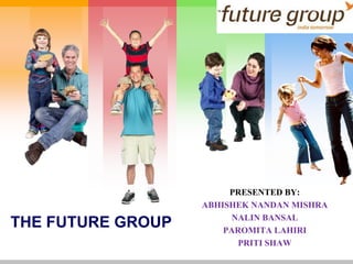 PRESENTED BY: ABHISHEK NANDAN MISHRA NALIN BANSAL PAROMITA LAHIRI PRITI SHAW THE FUTURE GROUP 