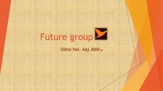 Future group
Udna hai. Aaj.Abhi.
 