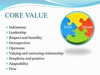 CORE VALUE
 Indianness
 Leadership
 Respect and humility
 Introspection
 Openness
 Valuing and nurturing relationship
 Simplicity and positive
 Adaptability
 Flow
 