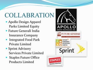 COLLABRATION
 Apollo Design Apparel
Parks Limited Equity
 Future Generali India
Insurance Company
 Integrated Food Park
Private Limited
 Sprint Advisory
Services Private Limited
 Staples Future Office
Products Limited
 