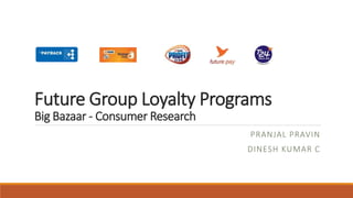 Future Group Loyalty Programs
Big Bazaar - Consumer Research
PRANJAL PRAVIN
DINESH KUMAR C
 