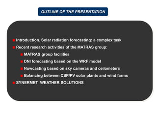 OUTLINE OF THE PRESENTATION
Introduction. Solar radiation forecasting: a complex task
Recent research activities of the MA...