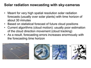 Solar radiation nowcasting with sky-cameras
• Meant for very high spatial resolution solar radiation
forecasts (usually ov...
