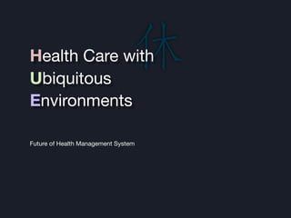 Health Care with
Ubiquitous
Environments

Future of Health Management System
 