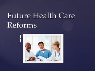 {
Future Health Care
Reforms
 