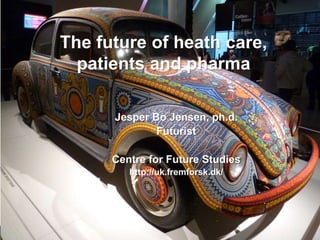 The future of heath care,
patients and pharma
Jesper Bo Jensen, ph.d.
Futurist
Centre for Future Studies
http://uk.fremforsk.dk/
 