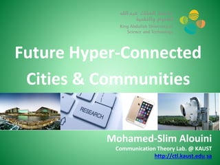 Mohamed-Slim Alouini
Communication Theory Lab. @ KAUST
http://ctl.kaust.edu.sa
1
Future Hyper-Connected
Cities & Communities
 