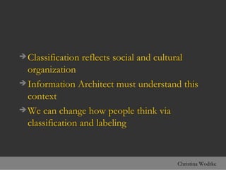 <ul><li>Classification reflects social and cultural organization </li></ul><ul><li>Information Architect must understand t...