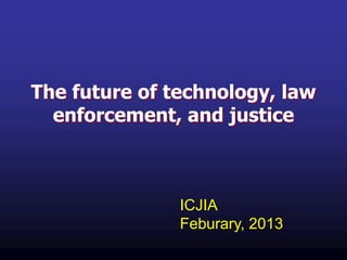 The future of technology, law
  enforcement, and justice



               ICJIA
               Feburary, 2013
 