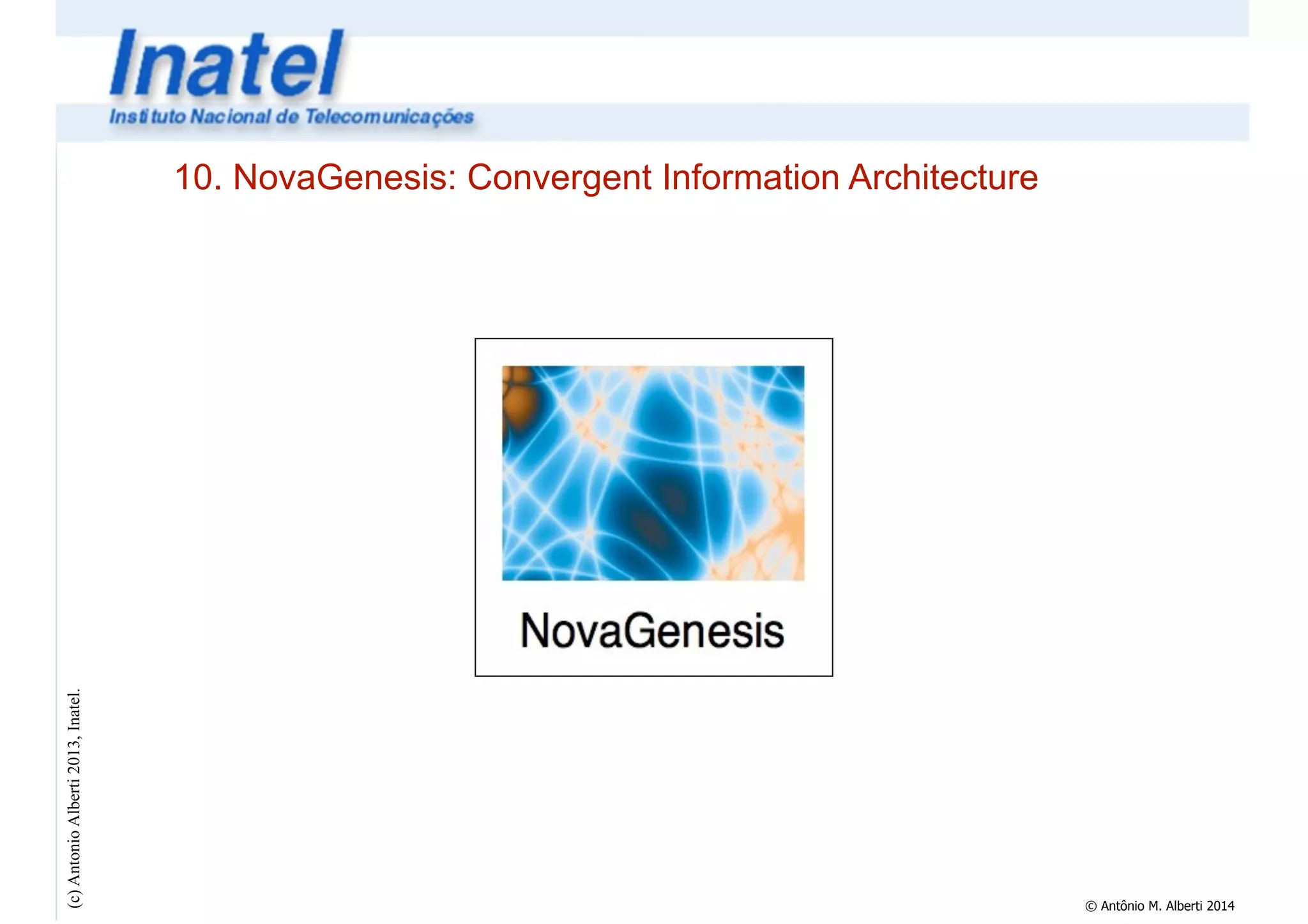 (c) Antonio Alberti 2013, Inatel. 
10. NovaGenesis: Convergent Information Architecture 
© Antônio M. Alberti 2014 
 