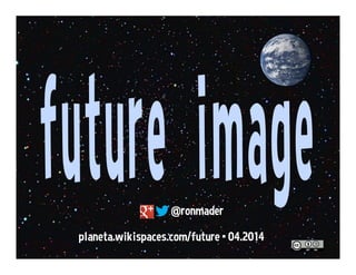 @ronmader
planeta.wikispaces.com/future • 11.2016
 