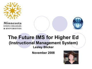 The Future IMS for Higher Ed (Instructional Management System)Lesley BlickerNovember 2008 