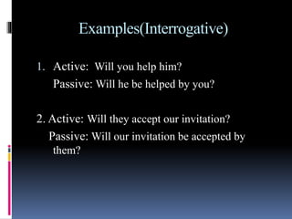 Examples(Interrogative)
1. Active: Will you help him?
Passive: Will he be helped by you?
2. Active: Will they accept our i...