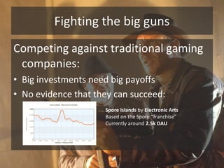 Fighting the big guns <ul><li>Competing against traditional gaming companies: </li></ul><ul><li>Big investments need big p...
