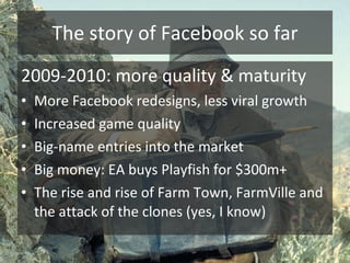 The story of Facebook so far <ul><li>2009-2010: more quality & maturity </li></ul><ul><li>More Facebook redesigns, less vi...
