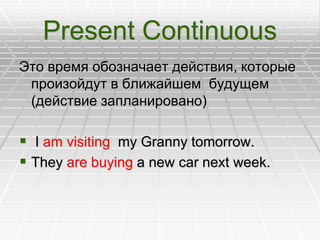 Present Continuous
Это время обозначает действия, которые
произойдут в ближайшем будущем
(действие запланировано)
 I am v...