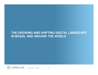 THE GROWING AND SHIFTING DIGITAL LANDSCAPE
IN BRAZIL AND AROUND THE WORLD




         © comScore, Inc.   Proprietary.   5
 