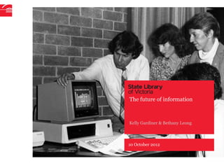 The future of information



Kelly Gardiner & Bethany Leong



10 October 2012
 