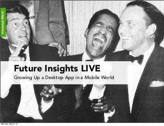 UniversalMind™
UniversalMind™
Future Insights LIVE
Growing Up a Desktop App in a Mobile World
Monday, May 6, 13
 