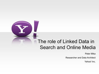 The role of Linked Data in Search and Online Media Peter Mika Researcher and Data Architect Yahoo! Inc. 