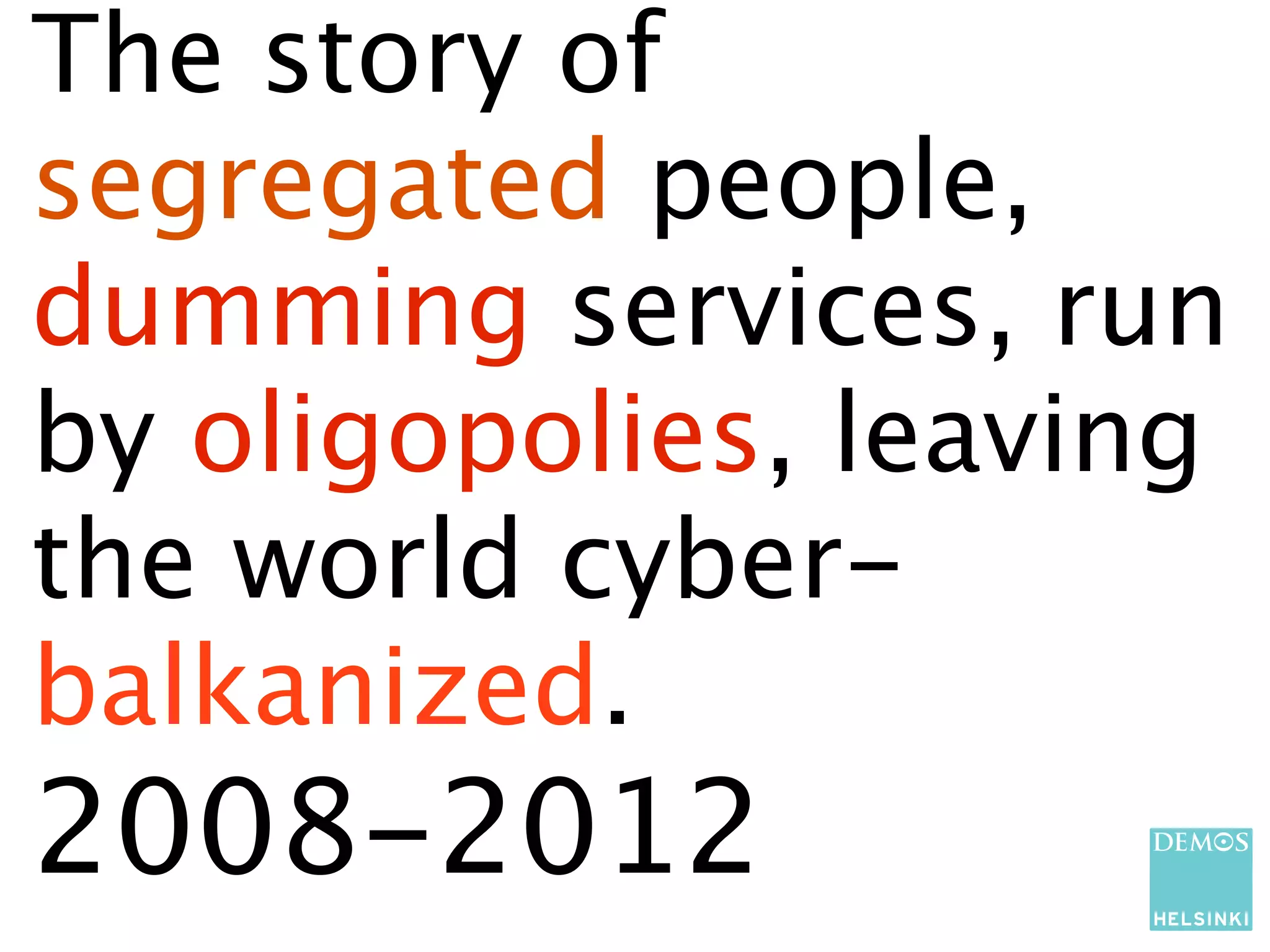The story of
segregated people,
dumming services, run
by oligopolies, leaving
the world cyber-
balkanized.
2008-2012
 