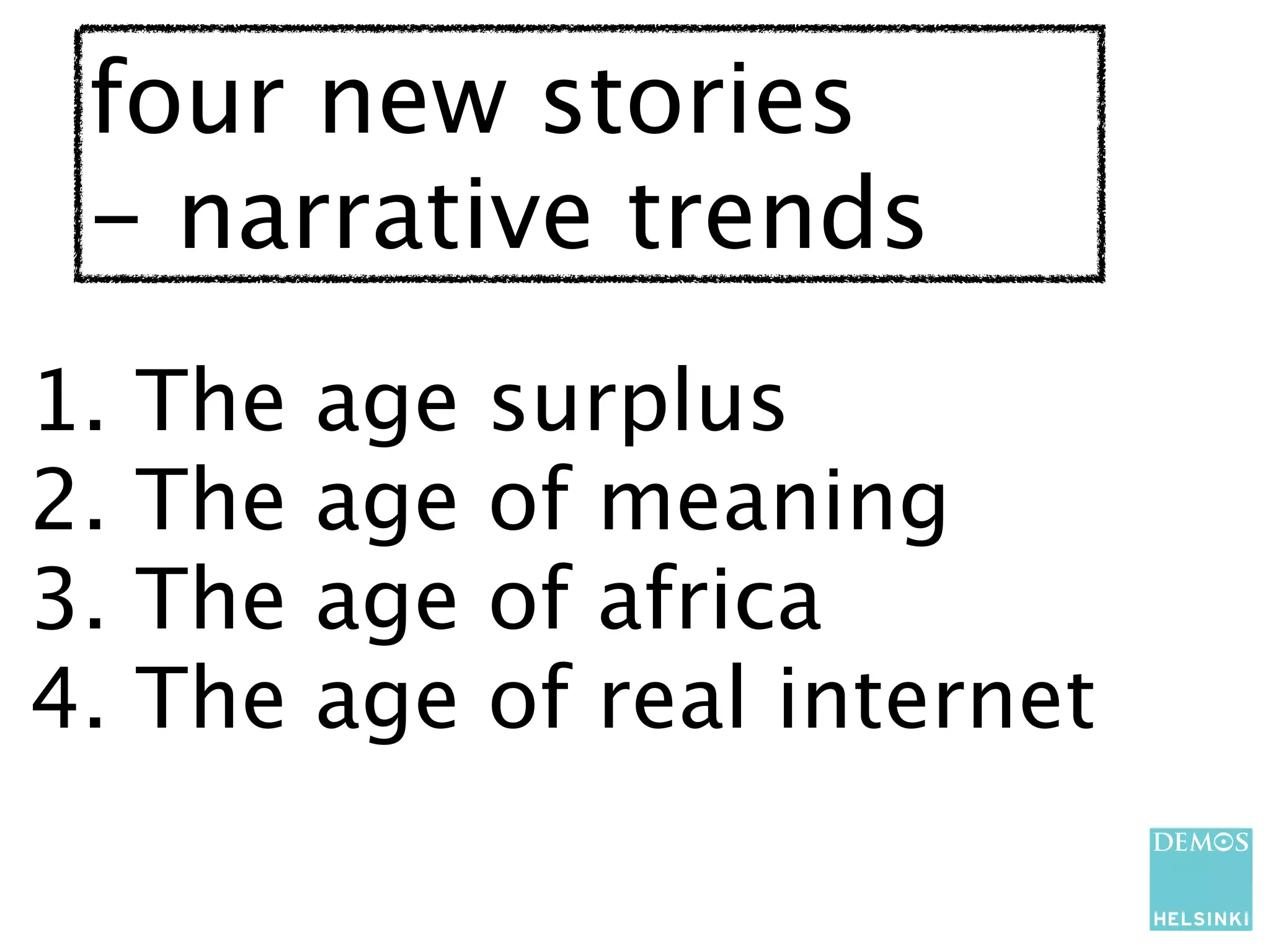 four new stories
 - narrative trends
1.   The   age   surplus
2.   The   age   of meaning
3.   The   age   of africa
4.   The   age   of real internet
 