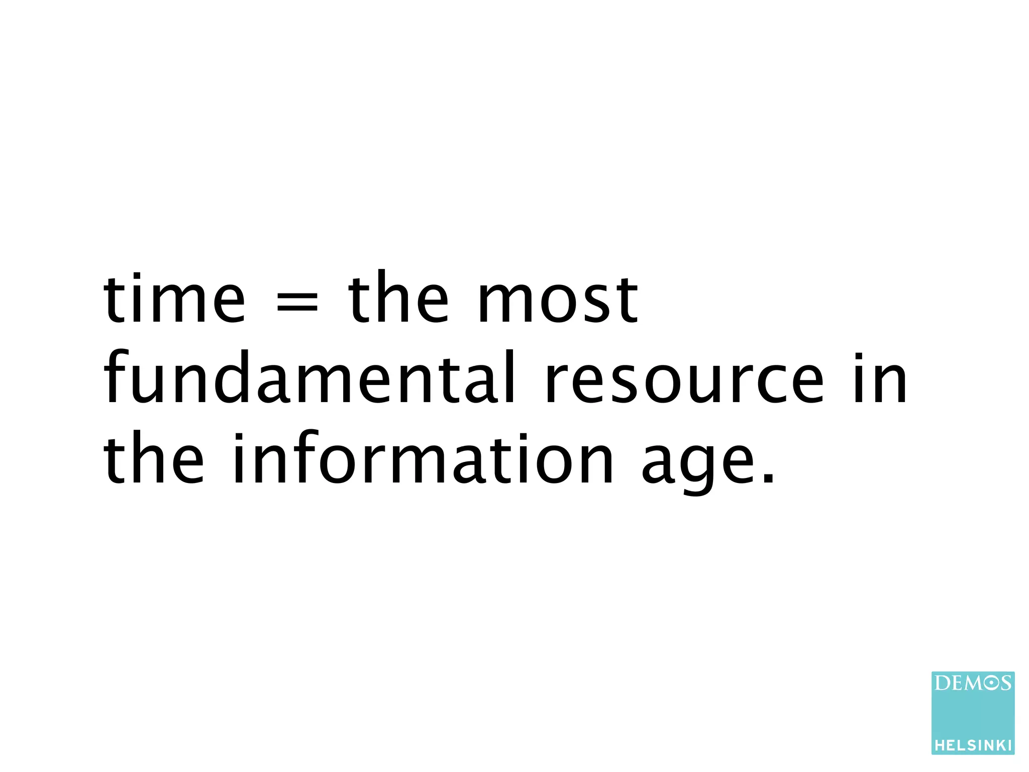 time = the most
fundamental resource in
the information age.
 