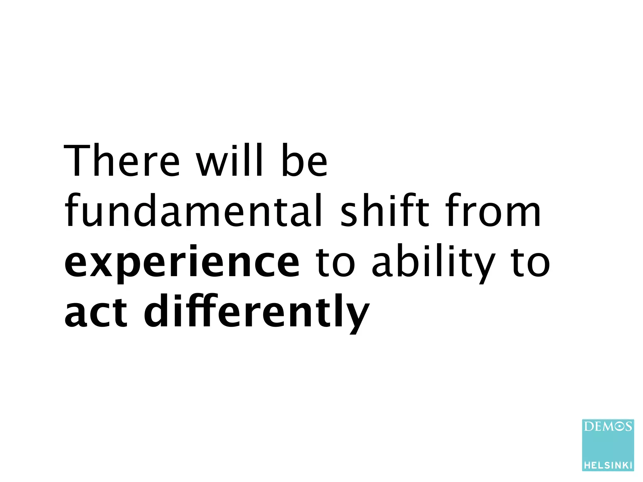 There will be
fundamental shift from
experience to ability to
act differently
 