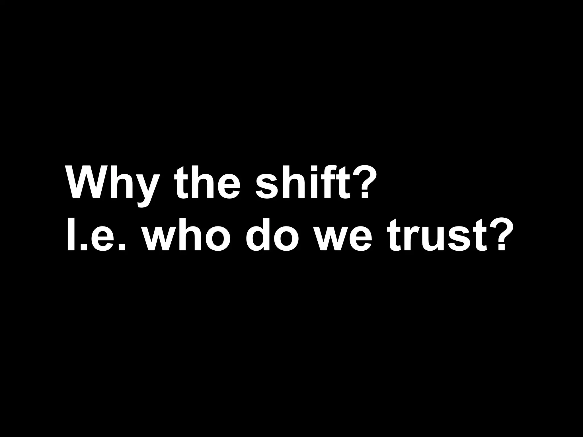 Why the shift?
I.e. who do we trust?


                   34
 