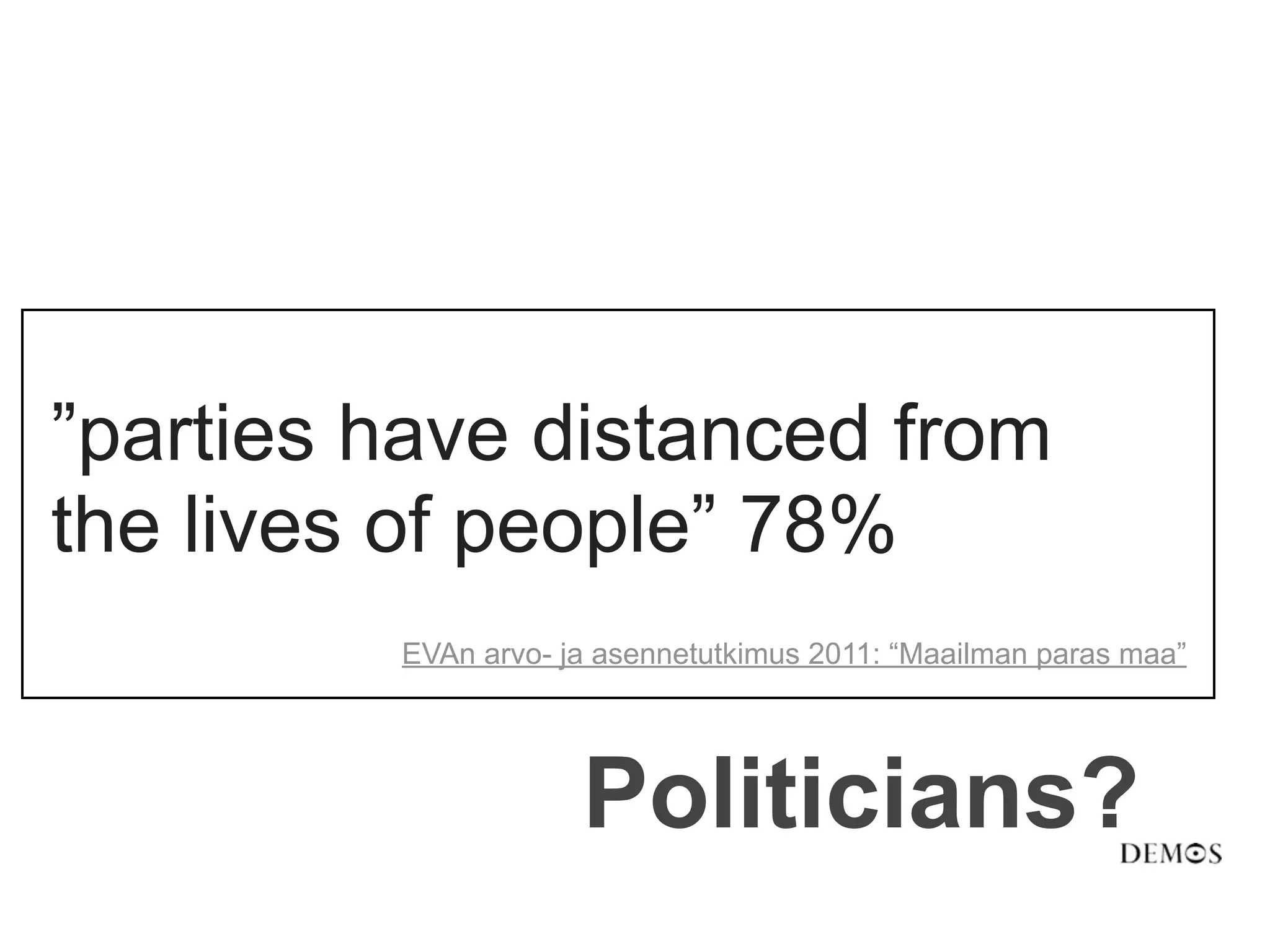 ”parties have distanced from
the lives of people” 78%
         EVAn arvo- ja asennetutkimus 2011: “Maailman paras maa”




                     Politicians?
 
