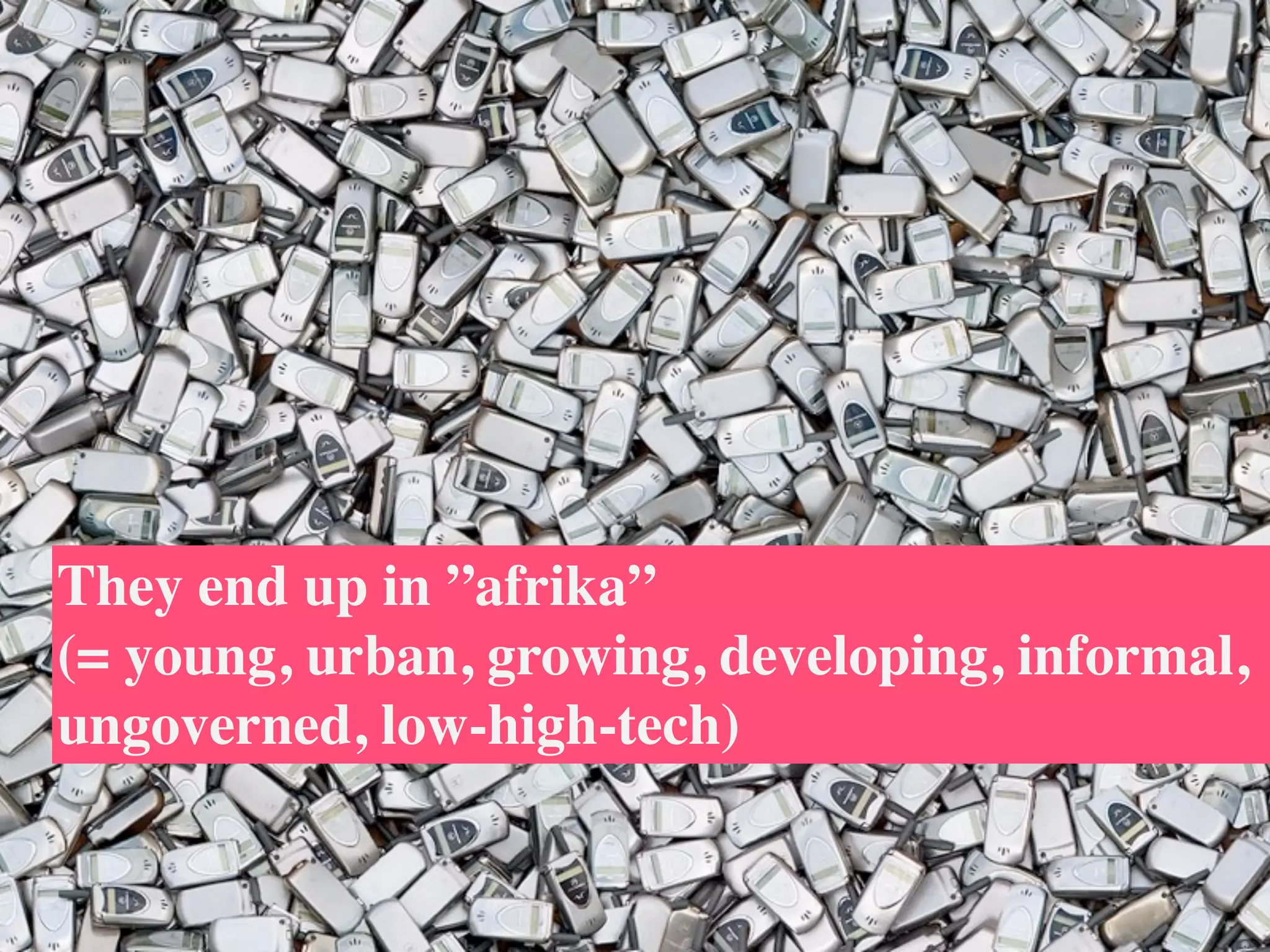 They end up in ”afrika”
(= young, urban, growing, developing, informal,
ungoverned, low-high-tech)
 