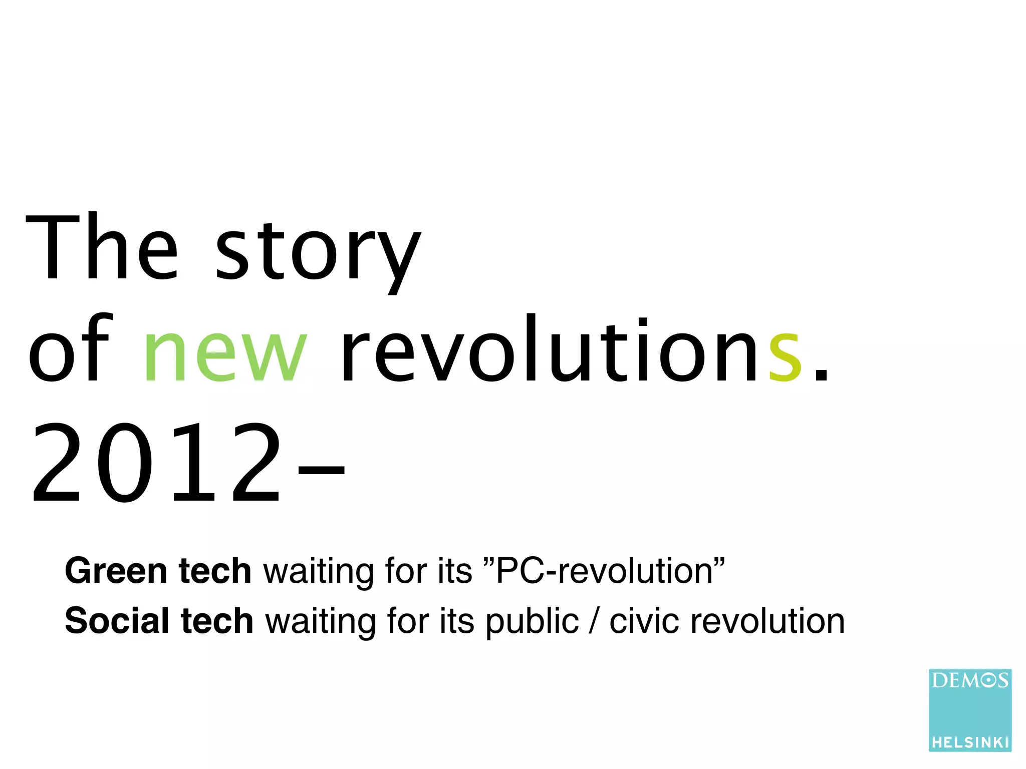 The story
of new revolutions.
2012-
Green tech waiting for its ”PC-revolution”
Social tech waiting for its public / civic revolution
 