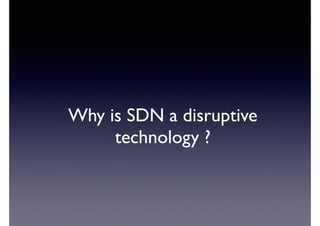 Why is SDN a disruptive 
technology ? 
 