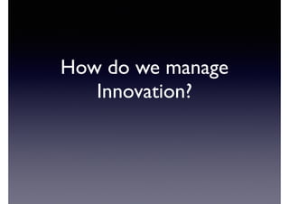 How do we manage 
Innovation? 
 