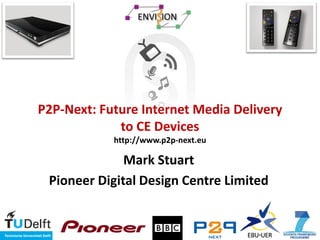 P2P-Next: Future Internet Media Delivery
             to CE Devices
            http://www.p2p-next.eu

              Mark Stuart
 Pioneer Digital Design Centre Limited
 