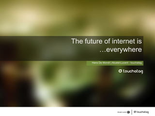 The future of internet is…everywhere Hans De Mondt | Alcatel-Lucent - touchatag 