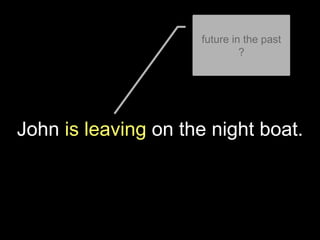 John is leaving on the night boat.
future in the past
?
 