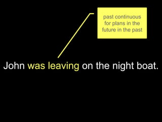 John was leaving on the night boat.
past continuous
for plans in the
future in the past
 