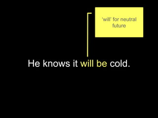 He knows it will be cold.
‘will’ for neutral
future
 