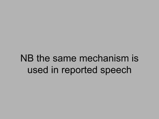 NB the same mechanism is
used in reported speech
 