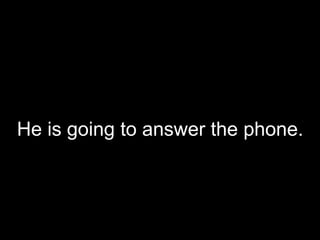 He is going to answer the phone.
 