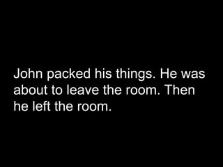 John packed his things. He was
about to leave the room. Then
he left the room.
 