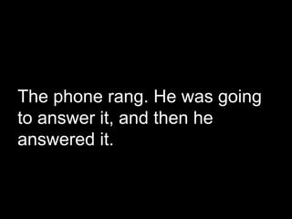 The phone rang. He was going
to answer it, and then he
answered it.
 