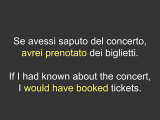 Se avessi saputo del concerto,
avrei prenotato dei biglietti.
If I had known about the concert,
I would have booked tickets.
 
