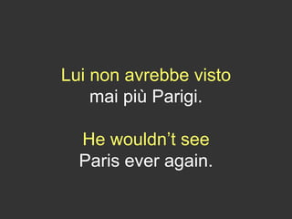 Lui non avrebbe visto
mai più Parigi.
He wouldn’t see
Paris ever again.
 