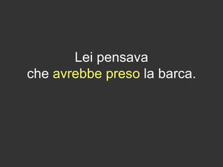 Lei pensava
che avrebbe preso la barca.
 