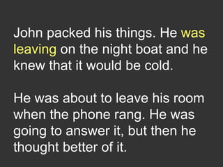 John packed his things. He was
leaving on the night boat and he
knew that it would be cold.
He was about to leave his room...