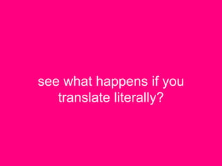 see what happens if you
translate literally?
 